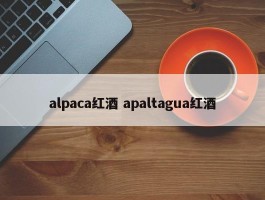 alpaca红酒 apaltagua红酒