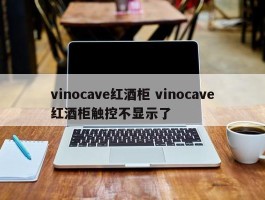 vinocave红酒柜 vinocave红酒柜触控不显示了