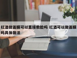 红酒做面膜可以直接敷脸吗 红酒可以做面膜吗具体做法