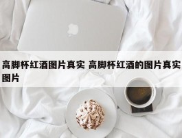 高脚杯红酒图片真实 高脚杯红酒的图片真实图片