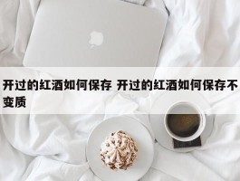 开过的红酒如何保存 开过的红酒如何保存不变质