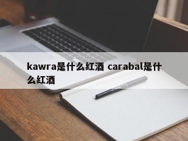 kawra是什么红酒 carabal是什么红酒