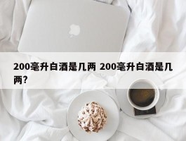 200毫升白酒是几两 200毫升白酒是几两?