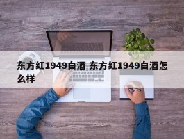 东方红1949白酒 东方红1949白酒怎么样