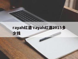 rayah红酒 rayah红酒2015多少钱