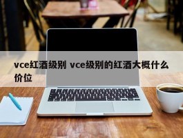 vce红酒级别 vce级别的红酒大概什么价位