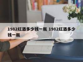 1982红酒多少钱一瓶 1982红酒多少钱一瓶