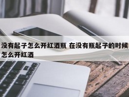 没有起子怎么开红酒瓶 在没有瓶起子的时候怎么开红酒