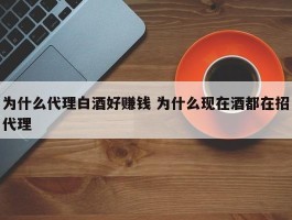 为什么代理白酒好赚钱 为什么现在酒都在招代理