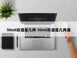 50ml白酒是几两 50ml白酒是几两酒