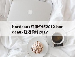 bordeaux红酒价格2012 bordeaux红酒价格2017