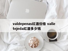 valdepenas红酒价格 valletejeda红酒多少钱