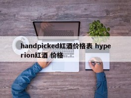 handpicked红酒价格表 hyperion红酒 价格