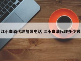 江小白酒代理加盟电话 江小白酒代理多少钱