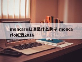 moncaro红酒是什么牌子 moncarlo红酒2016