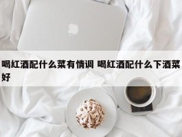 喝红酒配什么菜有情调 喝红酒配什么下酒菜好