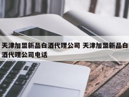 天津加盟新品白酒代理公司 天津加盟新品白酒代理公司电话