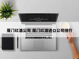 厦门红酒公司 厦门红酒进口公司排行