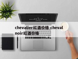 chevalier红酒价格 chevalnoir红酒价格