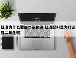 红酒为什么要加二氧化硫 红酒配料里为什么有二氧化硫