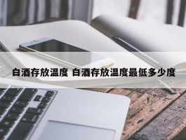 白酒存放温度 白酒存放温度最低多少度