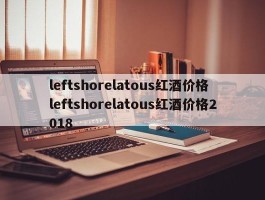 leftshorelatous红酒价格 leftshorelatous红酒价格2018