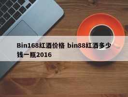 Bin168红酒价格 bin88红酒多少钱一瓶2016