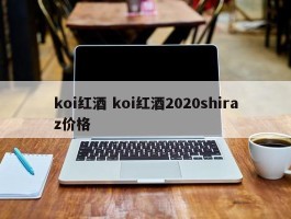 koi红酒 koi红酒2020shiraz价格