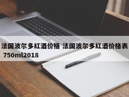 法国波尔多红酒价格 法国波尔多红酒价格表 750ml2018