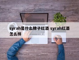 syrah是什么牌子红酒 syrah红酒怎么样