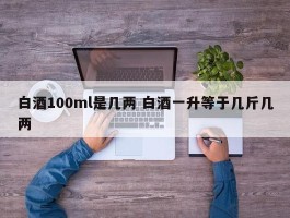 白酒100ml是几两 白酒一升等于几斤几两