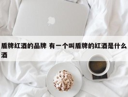 盾牌红酒的品牌 有一个叫盾牌的红酒是什么酒