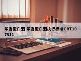 浓香型白酒 浓香型白酒执行标准GBT107811