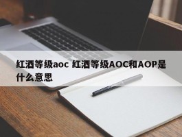 红酒等级aoc 红酒等级AOC和AOP是什么意思