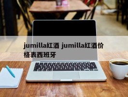 jumilla红酒 jumilla红酒价格表西班牙