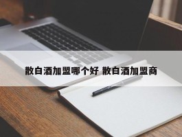 散白酒加盟哪个好 散白酒加盟商