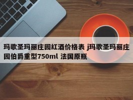 玛歌圣玛丽庄园红酒价格表 j玛歌圣玛丽庄园伯爵重型750ml 法国原瓶