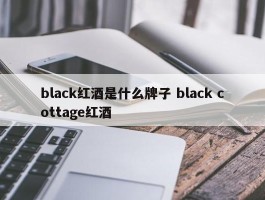 black红酒是什么牌子 black cottage红酒